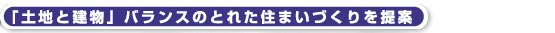 ｢土地と建物｣バランスのとれた住まいづくりを提案